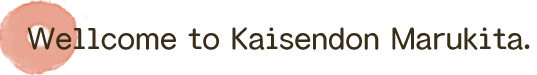 Wellcome to Kaisendon Marukita.